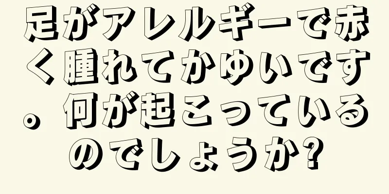 足がアレルギーで赤く腫れてかゆいです。何が起こっているのでしょうか?