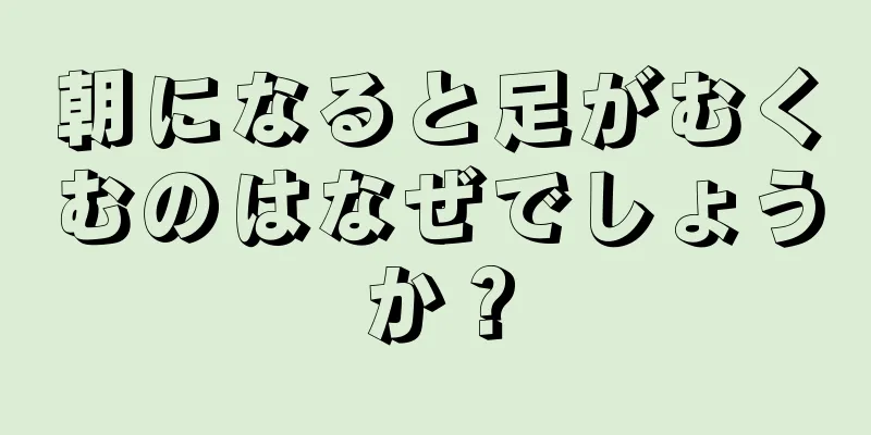 朝になると足がむくむのはなぜでしょうか？