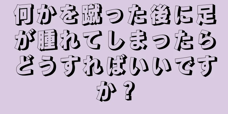 何かを蹴った後に足が腫れてしまったらどうすればいいですか？