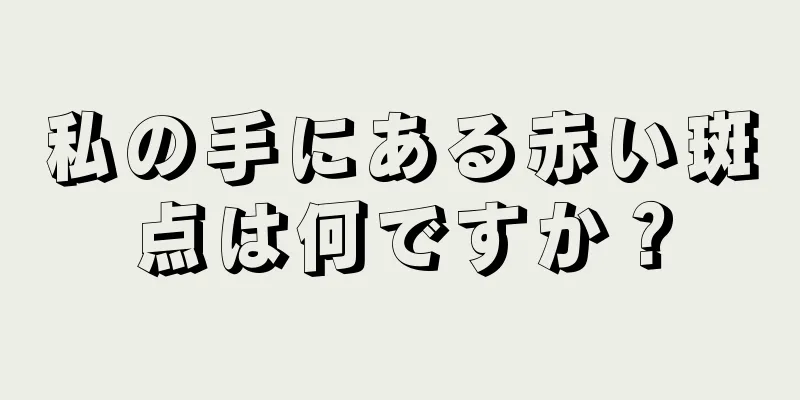 私の手にある赤い斑点は何ですか？