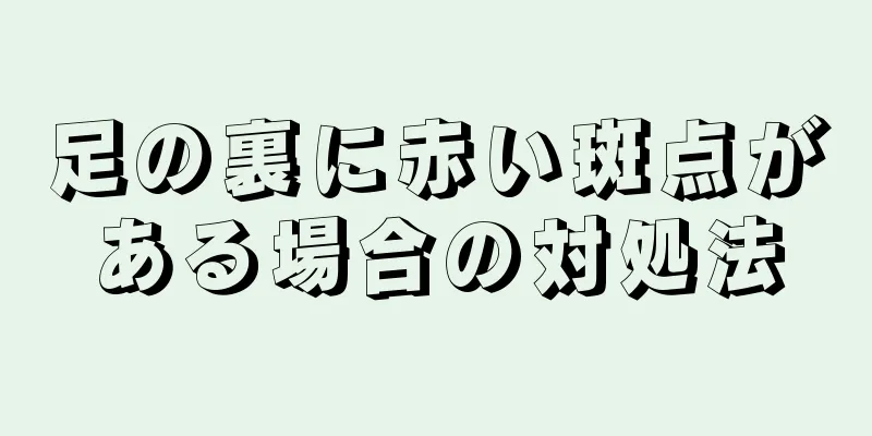 足の裏に赤い斑点がある場合の対処法