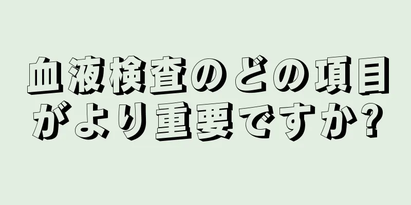 血液検査のどの項目がより重要ですか?