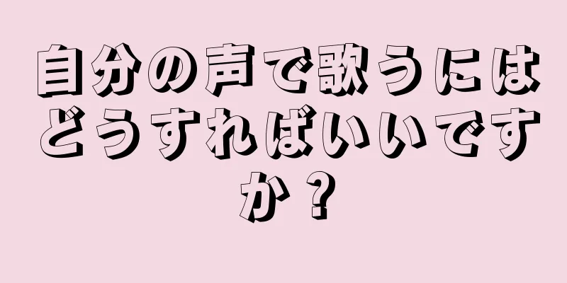 自分の声で歌うにはどうすればいいですか？