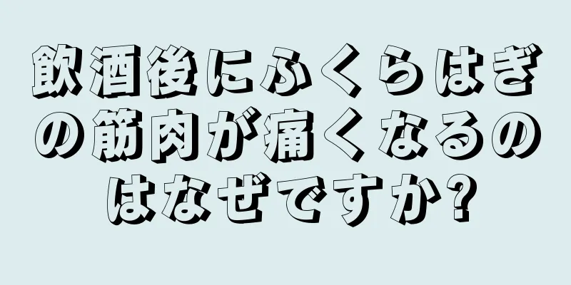 飲酒後にふくらはぎの筋肉が痛くなるのはなぜですか?