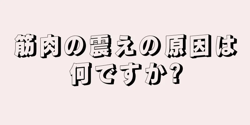 筋肉の震えの原因は何ですか?