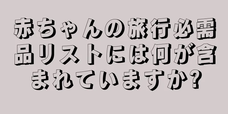 赤ちゃんの旅行必需品リストには何が含まれていますか?