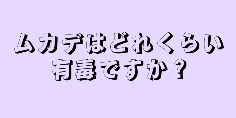 ムカデはどれくらい有毒ですか？