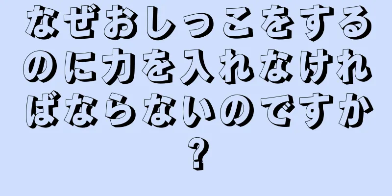 なぜおしっこをするのに力を入れなければならないのですか?