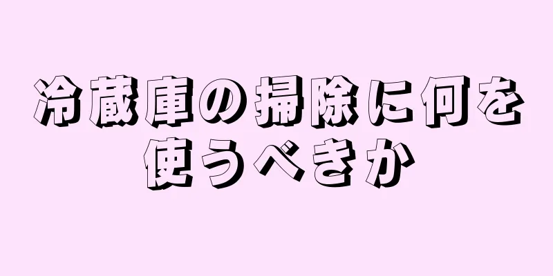 冷蔵庫の掃除に何を使うべきか