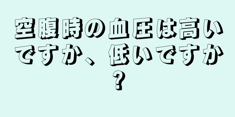 空腹時の血圧は高いですか、低いですか?