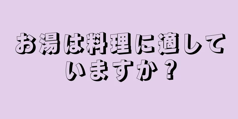 お湯は料理に適していますか？