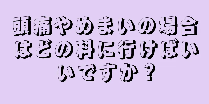 頭痛やめまいの場合はどの科に行けばいいですか？