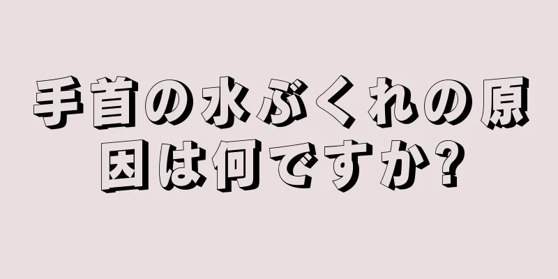 手首の水ぶくれの原因は何ですか?