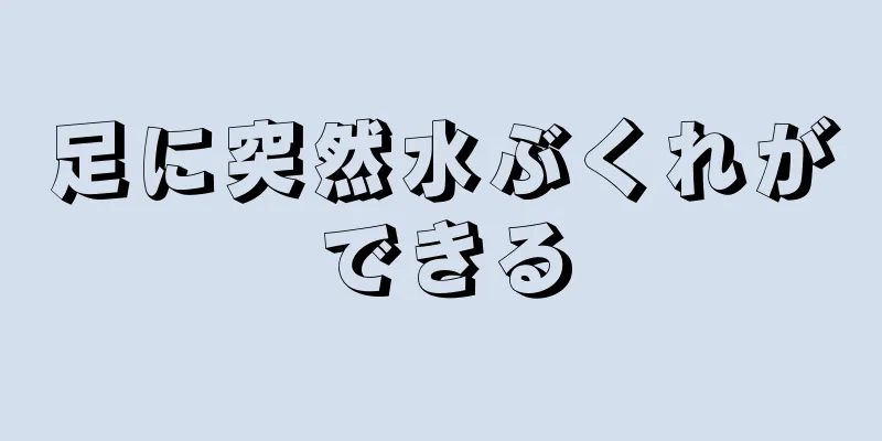 足に突然水ぶくれができる