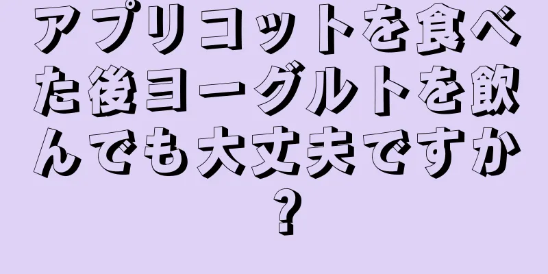 アプリコットを食べた後ヨーグルトを飲んでも大丈夫ですか？