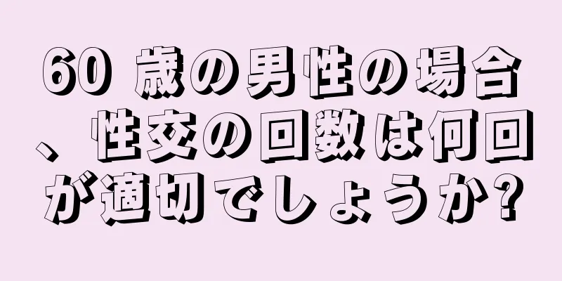 60 歳の男性の場合、性交の回数は何回が適切でしょうか?