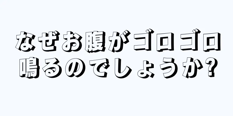 なぜお腹がゴロゴロ鳴るのでしょうか?