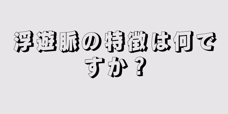 浮遊脈の特徴は何ですか？