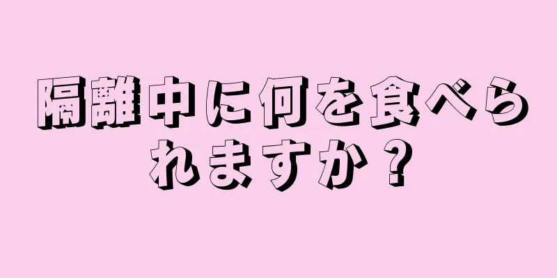 隔離中に何を食べられますか？