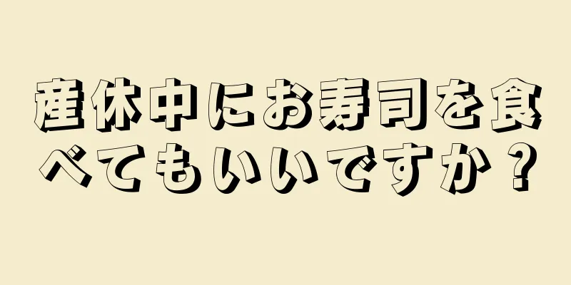 産休中にお寿司を食べてもいいですか？