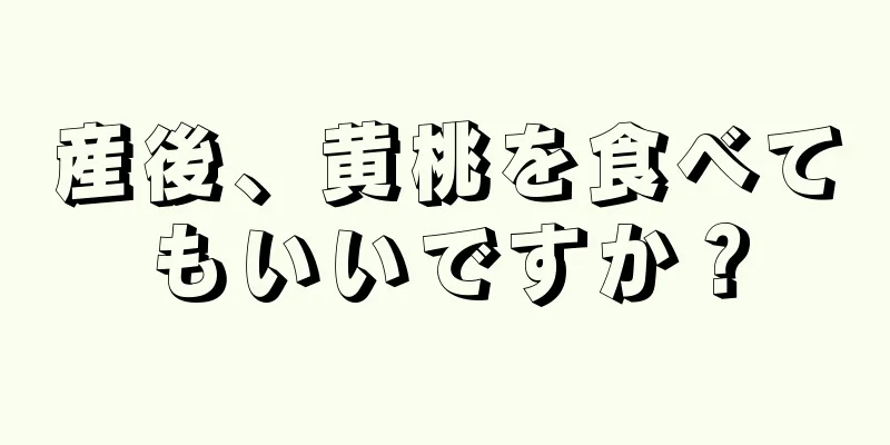 産後、黄桃を食べてもいいですか？