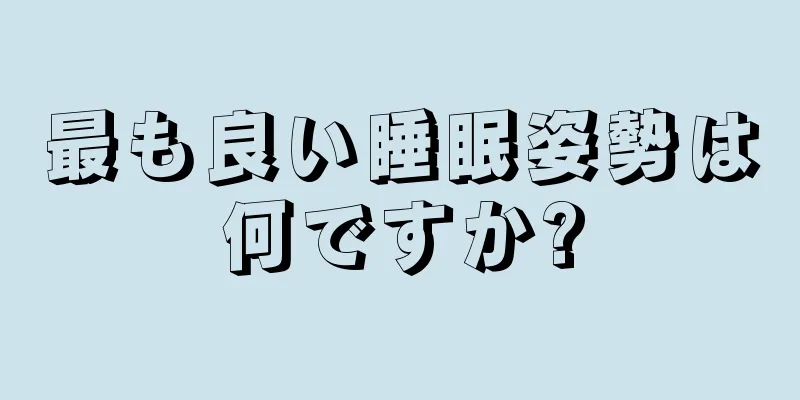 最も良い睡眠姿勢は何ですか?