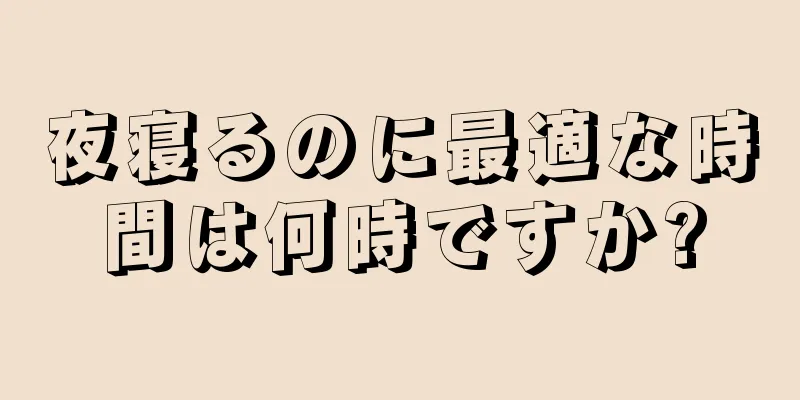 夜寝るのに最適な時間は何時ですか?