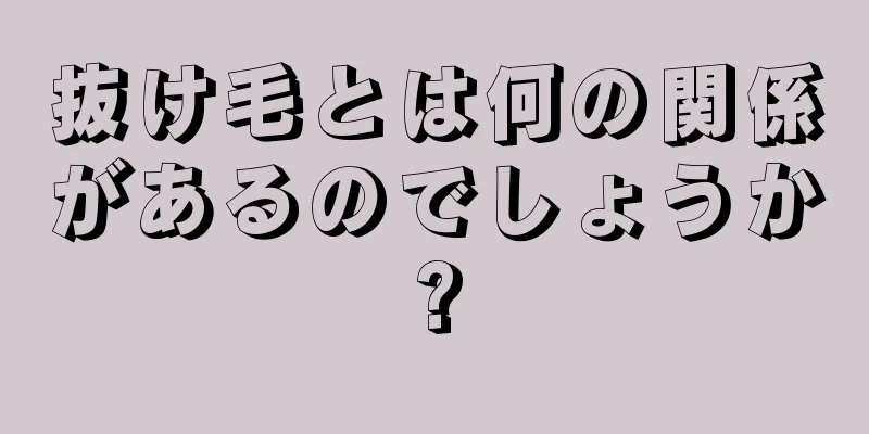 抜け毛とは何の関係があるのでしょうか?