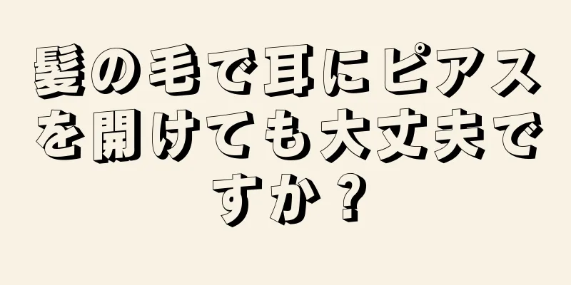 髪の毛で耳にピアスを開けても大丈夫ですか？