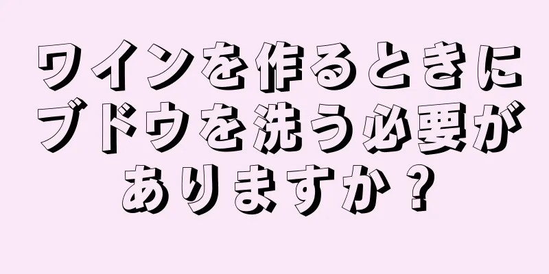 ワインを作るときにブドウを洗う必要がありますか？