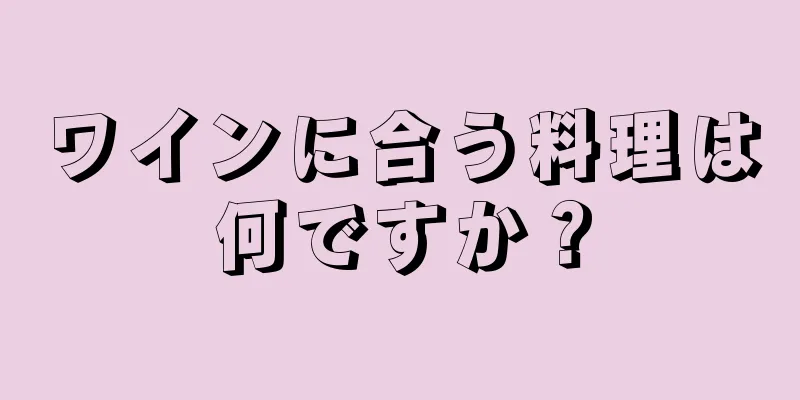 ワインに合う料理は何ですか？