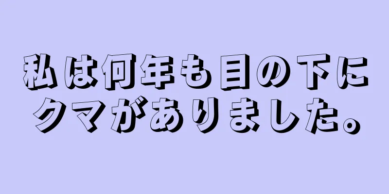 私は何年も目の下にクマがありました。