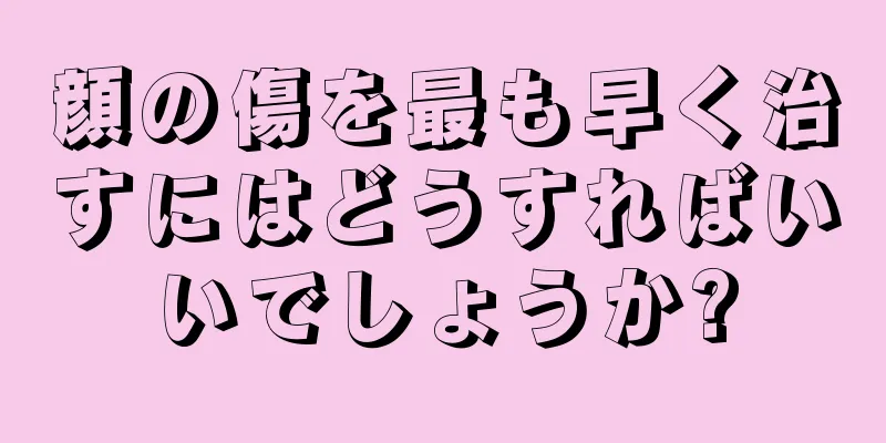 顔の傷を最も早く治すにはどうすればいいでしょうか?