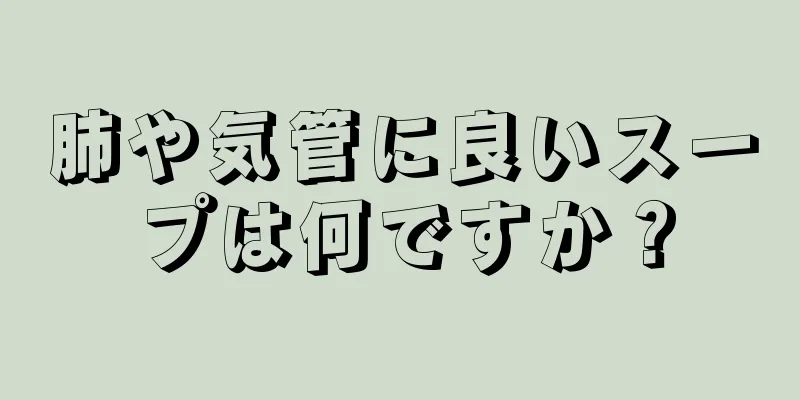 肺や気管に良いスープは何ですか？