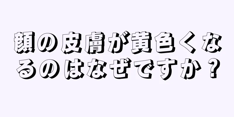 顔の皮膚が黄色くなるのはなぜですか？