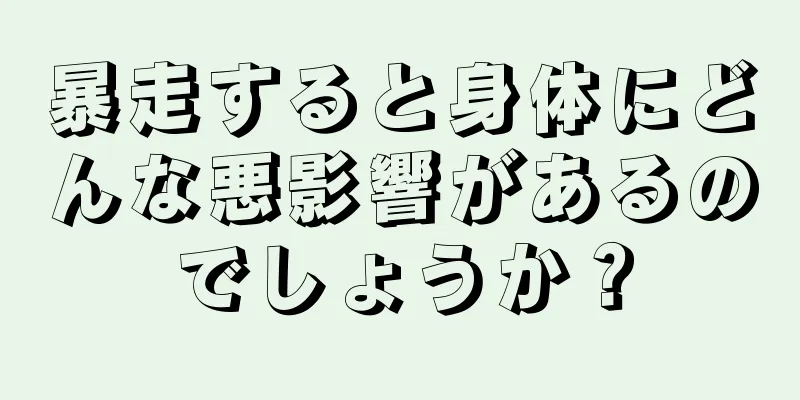 暴走すると身体にどんな悪影響があるのでしょうか？