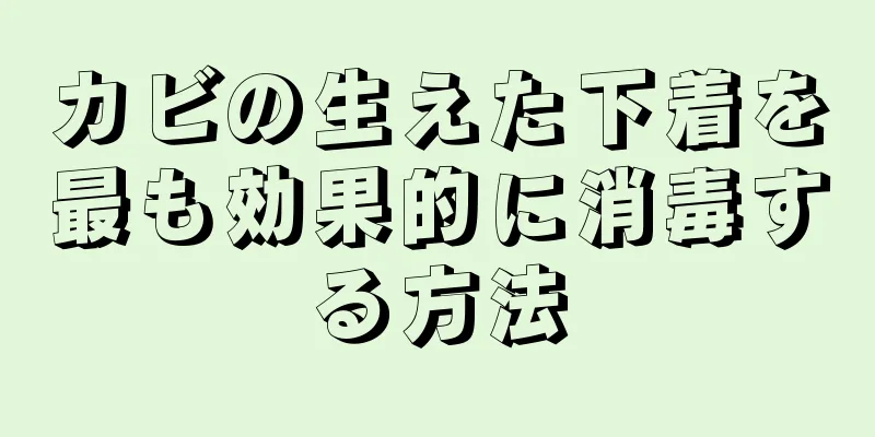 カビの生えた下着を最も効果的に消毒する方法