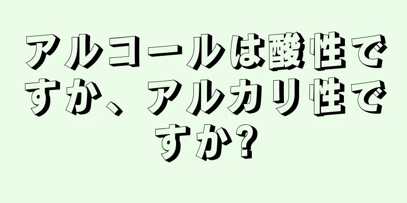 アルコールは酸性ですか、アルカリ性ですか?