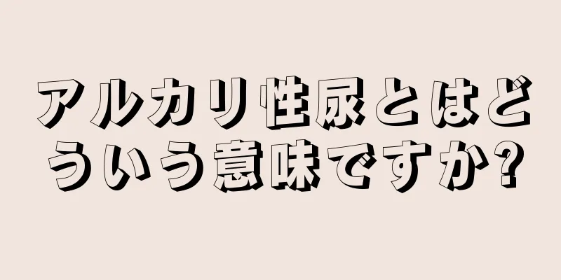 アルカリ性尿とはどういう意味ですか?