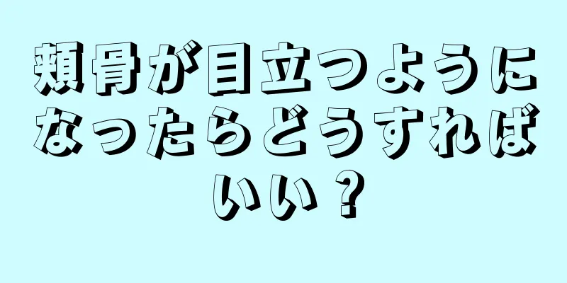 頬骨が目立つようになったらどうすればいい？