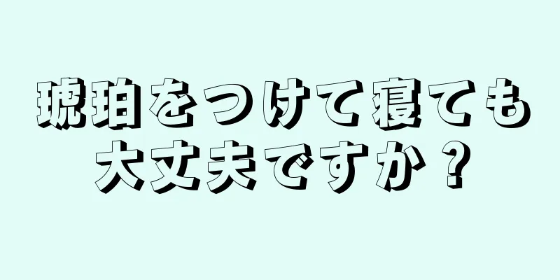 琥珀をつけて寝ても大丈夫ですか？