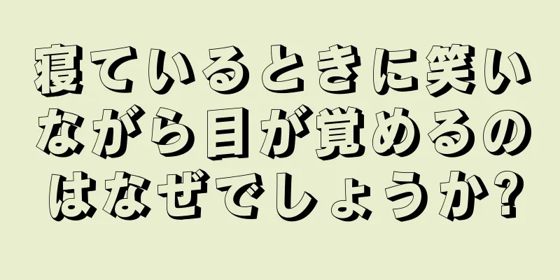 寝ているときに笑いながら目が覚めるのはなぜでしょうか?