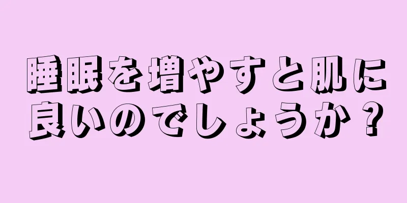 睡眠を増やすと肌に良いのでしょうか？