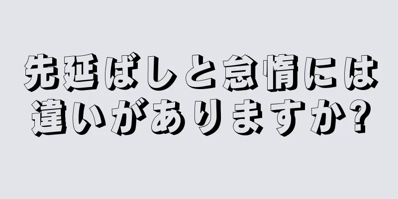 先延ばしと怠惰には違いがありますか?