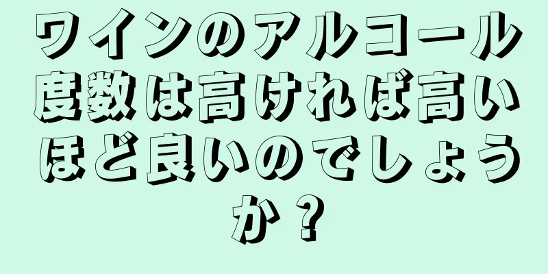 ワインのアルコール度数は高ければ高いほど良いのでしょうか？