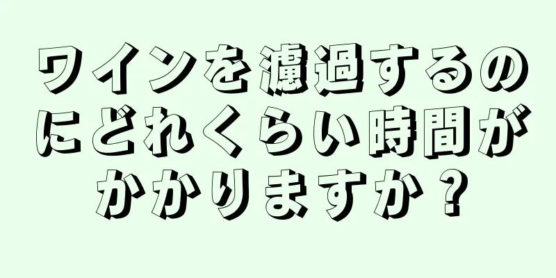 ワインを濾過するのにどれくらい時間がかかりますか？