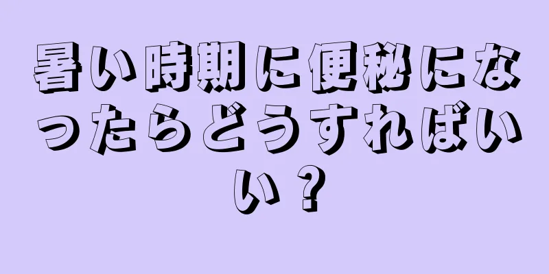 暑い時期に便秘になったらどうすればいい？