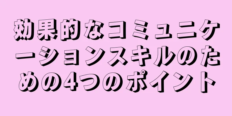 効果的なコミュニケーションスキルのための4つのポイント