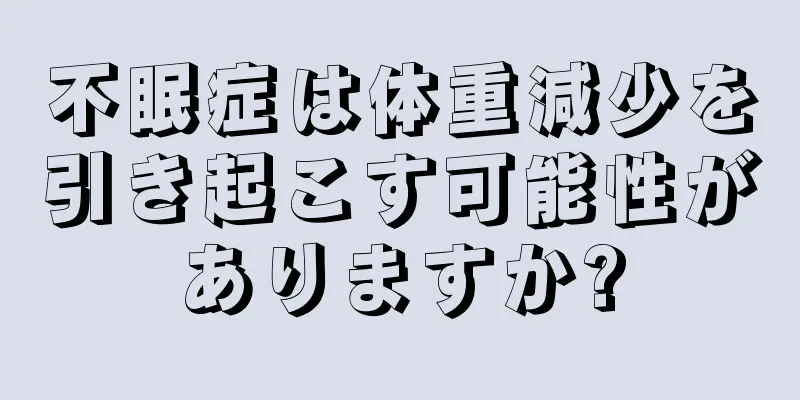 不眠症は体重減少を引き起こす可能性がありますか?