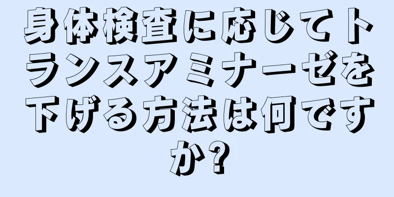 身体検査に応じてトランスアミナーゼを下げる方法は何ですか?